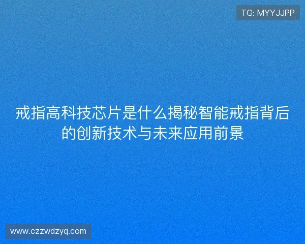 戒指高科技芯片是什么揭秘智能戒指背后的创新技术与未来应用前景