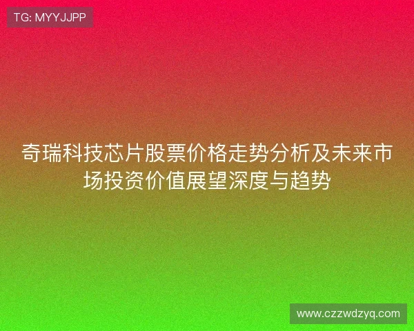 奇瑞科技芯片股票价格走势分析及未来市场投资价值展望深度与趋势