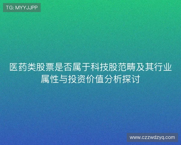 医药类股票是否属于科技股范畴及其行业属性与投资价值分析探讨